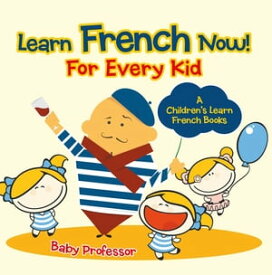 Learn French Now! For Every Kid | A Children's Learn French Books【電子書籍】[ Baby Professor ]