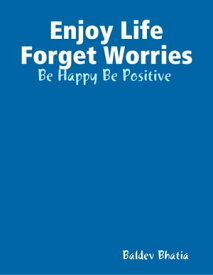 Enjoy Life Forget Worries - Be Happy Be Positive【電子書籍】[ Baldev Bhatia ]