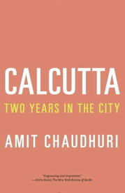 Calcutta Two Years in the City【電子書籍】[ Amit Chaudhuri ]
