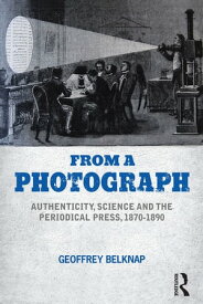 From a Photograph Authenticity, Science and the Periodical Press, 1870-1890【電子書籍】[ Geoffrey Belknap ]