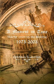 A Moment in Time, Thirty Years in the Making 1973-2003【電子書籍】[ Cynthia T. Jordin ]
