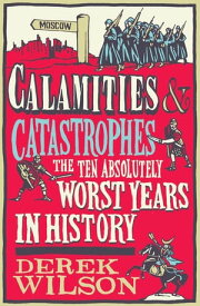 Calamities, Catastrophes and Cock Ups The Ten Absolutely Worst Years in History【電子書籍】[ Derek Wilson ]