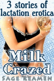 Milk Crazed - 3 Stories of Lactation Erotica【電子書籍】[ Sage Reamen ]