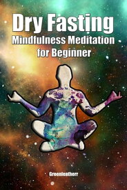 Dry Fasting & Mindfulness Meditation for Beginners: Guide to Miracle of Fasting & Peaceful Relaxation - Healing the Body , Soul & Spirit【電子書籍】[ Green leatherr ]