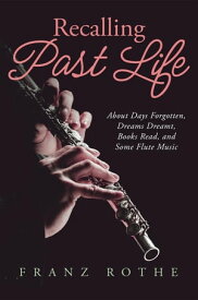 Recalling Past Life About Days Forgotten, Dreams Dreamt, Books Read, and Some Flute Music【電子書籍】[ Franz Rothe ]