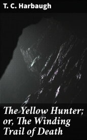 The Yellow Hunter; or, The Winding Trail of Death【電子書籍】[ T. C. Harbaugh ]
