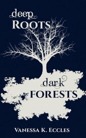 Deep Roots, Dark Forests【電子書籍】[ Vanessa K. Eccles ]