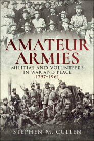Amateur Armies Militias and Volunteers in War and Peace, 1797?1961【電子書籍】[ Stephen M. Cullen ]