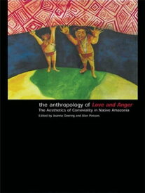 The Anthropology of Love and Anger The Aesthetics of Conviviality in Native Amazonia【電子書籍】