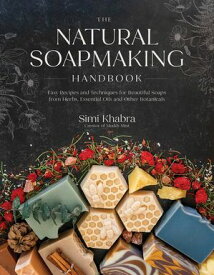 The Natural Soapmaking Handbook Easy Recipes and Techniques for Beautiful Soaps from Herbs, Essential Oils and Other Botanicals【電子書籍】[ Simi Khabra ]