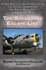 The Shelburne Escape Line Secret Rescues of Allied Aviators by the French Underground the British Royal Navy and London's MI-9【電子書籍】[ Reanne Hemingway-Douglass ]