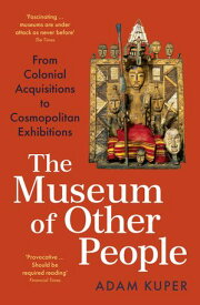 The Museum of Other People From Colonial Acquisitions to Cosmopolitan Exhibitions【電子書籍】[ Adam Kuper ]
