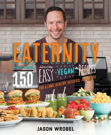 Eaternity More than 150 Deliciously Easy Vegan Recipes for a Long, Healthy, Satisfied, Joyful Life【電子書籍】[ Jason Wrobel ]