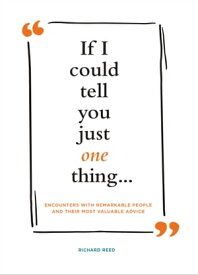 If I Could Tell You Just One Thing . . . Encounters with Remarkable People and Their Most Valuable Advice【電子書籍】[ Richard Reed ]