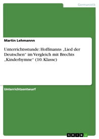 Unterrichtsstunde: Hoffmanns 'Lied der Deutschen' im Vergleich mit Brechts 'Kinderhymne' (10. Klasse)【電子書籍】[ Martin Lehmannn ]