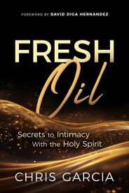 Fresh Oil Secrets to Intimacy With the Holy Spirit【電子書籍】[ Chris Garcia ]