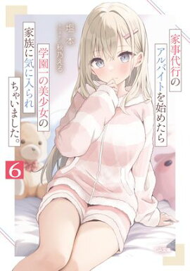 家事代行のアルバイトを始めたら学園一の美少女の家族に気に入られちゃいました。６ 