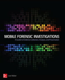 Mobile Forensic Investigations: A Guide to Evidence Collection, Analysis, and Presentation【電子書籍】[ Lee Reiber ]