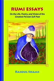 Rumi Essays On the Life, Poetry, and Vision of the Greatest Persian Sufi Poet【電子書籍】[ Rasoul Shams ]