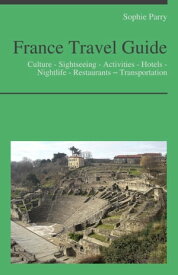 France Travel Guide: Culture - Sightseeing - Activities - Hotels - Nightlife - Restaurants ? Transportation【電子書籍】[ Sophie Parry ]