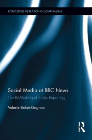 Social Media at BBC News The Re-Making of Crisis Reporting【電子書籍】[ Valerie Belair-Gagnon ]