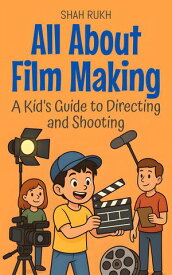 All About Film Making: A Kid’s Guide to Directing and Shooting Illustrated Books For Kids, #6【電子書籍】[ Shah Rukh ]