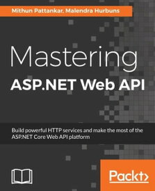 Mastering ASP.NET Web API Leverage ASP.Net Web API to build professional web services and create powerful applications.【電子書籍】[ Mithun Pattankar ]