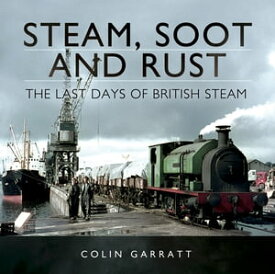 Steam, Soot and Rust The Last Days of British Steam【電子書籍】[ Colin Garratt ]