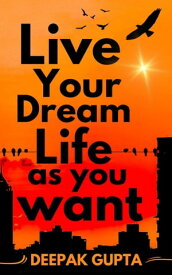 Live Your Dream Life As You Want 100 Minutes Read【電子書籍】[ Deepak Gupta ]