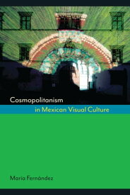 Cosmopolitanism in Mexican Visual Culture【電子書籍】[ Mar?a Fern?ndez ]