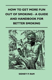 How to Get More Fun Out of Smoking - A Guide and Handbook for Better Smoking【電子書籍】[ Sidney P. Ram ]