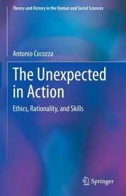 The Unexpected in Action Ethics, Rationality, and Skills【電子書籍】[ Antonio Cocozza ]
