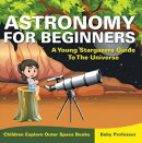 Astronomy For Beginners: A Young Stargazers Guide To The Universe - Children Explore Outer Space Books
