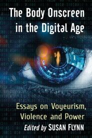 The Body Onscreen in the Digital Age Essays on Voyeurism, Violence and Power【電子書籍】