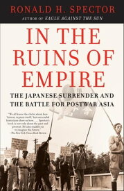 In the Ruins of Empire The Japanese Surrender and the Battle for Postwar Asia【電子書籍】[ Ronald Spector ]