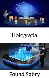 Holografia Como a tecnologia funciona e casos de uso do setor na vida real【電子書籍】[ Fouad Sabry ]