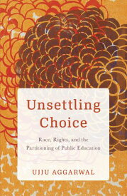 Unsettling Choice Race, Rights, and the Partitioning of Public Education【電子書籍】[ Ujju Aggarwal ]