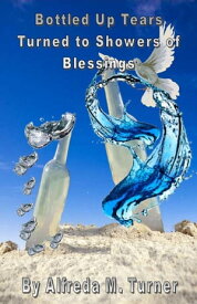 Bottled Up Tears Turned To Showers Of Blessings Inspirations For Your Every Day Needs【電子書籍】[ Alfreda M. Turner ]