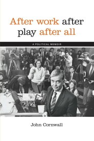 After Work, After Play, After All A political memoir【電子書籍】[ John Cornwall ]