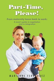 Part -Time, Please! From Maternity Leave Back to Work: a Mum’S Guide to Negotiation and Re-Integration【電子書籍】[ Marianne Fern?ndez ]