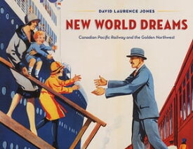 New World Dreams Canadian Pacific Railway and the Golden Northwest【電子書籍】[ David Laurence Jones ]