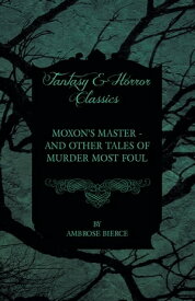 Moxon's Master - and other Tales of Murder Most Foul【電子書籍】[ Ambrose Bierce ]