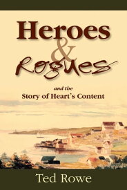 Heroes & Rogues and the Story of Heart's Content【電子書籍】[ Ted Rowe ]