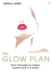 The Glow Plan Face Massage for Happy, Healthy Skin in 4 Weeks【電子書籍】[ Abigail James ]