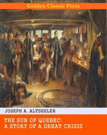 The Sun of Quebec: A Story of a Great Crisis【電子書籍】[ Joseph A. Altsheler ]