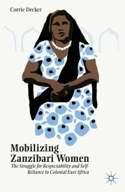 Mobilizing Zanzibari Women The Struggle for Respectability and Self-Reliance in Colonial East Africa【電子書籍】[ C. Decker ]