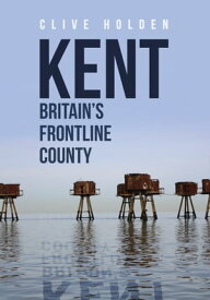 Kent Britain's Frontline County【電子書籍】[ Clive Holden ]