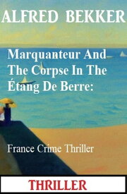 Marquanteur And The Corpse In The ?tang De Berre: France Crime Thriller【電子書籍】[ Alfred Bekker ]