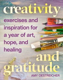 Creativity and Gratitude Exercises and Inspiration for a Year of Art, Hope, and Healing【電子書籍】[ Amy Oestreicher ]