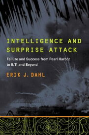 Intelligence and Surprise Attack Failure and Success from Pearl Harbor to 9/11 and Beyond【電子書籍】[ Erik J. Dahl ]